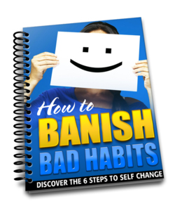 How to Banish Bad Habits - This guide reveals proven steps to help you eliminate bad habits from your life and live your ultimate potential